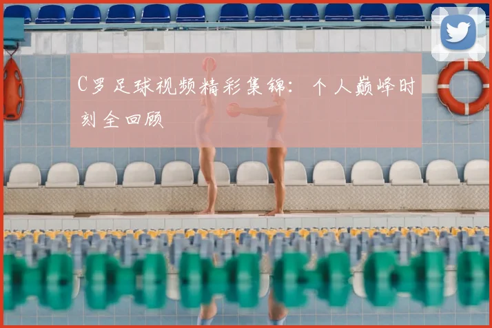 C罗足球视频精彩集锦:个人巅峰时刻全回顾