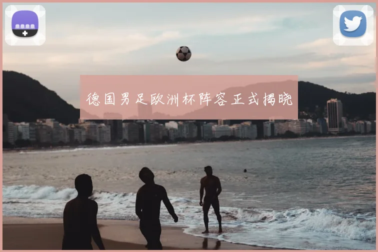 德国男足欧洲杯阵容正式揭晓