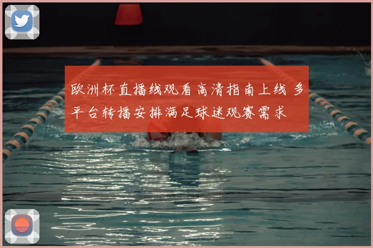 欧洲杯直播线观看高清指南上线 多平台转播安排满足球迷观赛需求
