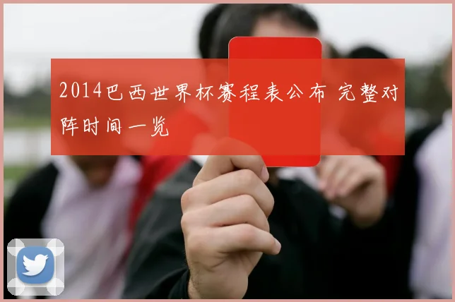 2014巴西世界杯赛程表公布 完整对阵时间一览
