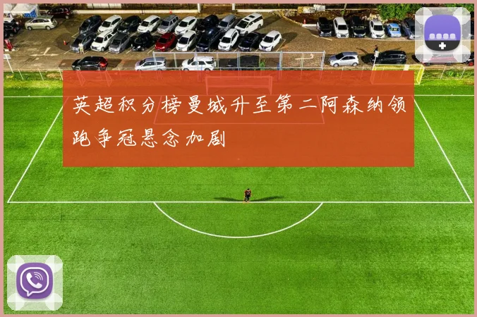 英超积分榜曼城升至第二阿森纳领跑争冠悬念加剧