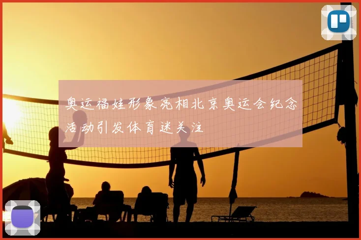 奥运福娃形象亮相北京奥运会纪念活动引发体育迷关注