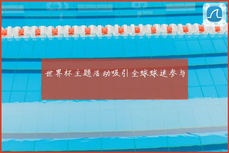 世界杯主题活动吸引全球球迷参与