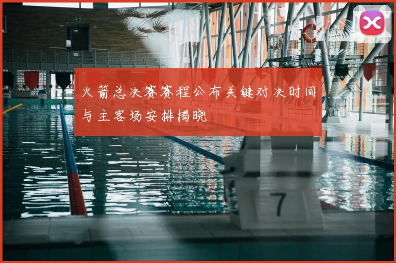 火箭总决赛赛程公布关键对决时间与主客场安排揭晓