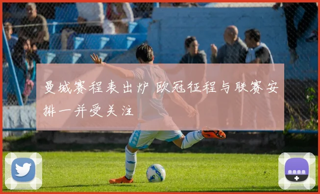 曼城赛程表出炉 欧冠征程与联赛安排一并受关注