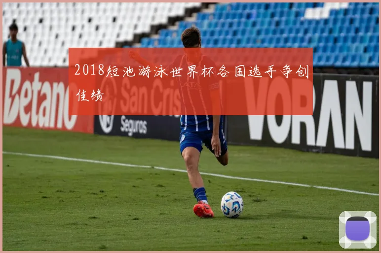 2018短池游泳世界杯各国选手争创佳绩