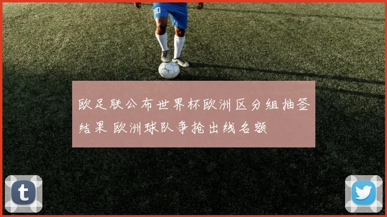 欧足联公布世界杯欧洲区分组抽签结果 欧洲球队争抢出线名额