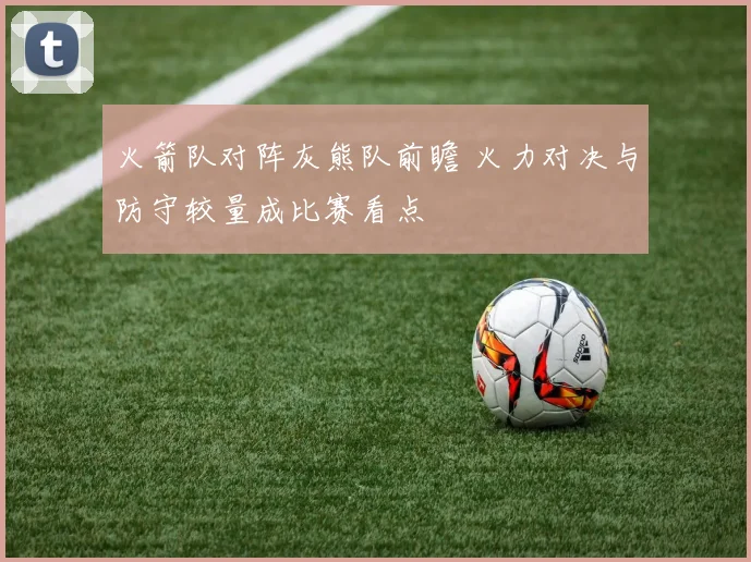 火箭队对阵灰熊队前瞻 火力对决与防守较量成比赛看点