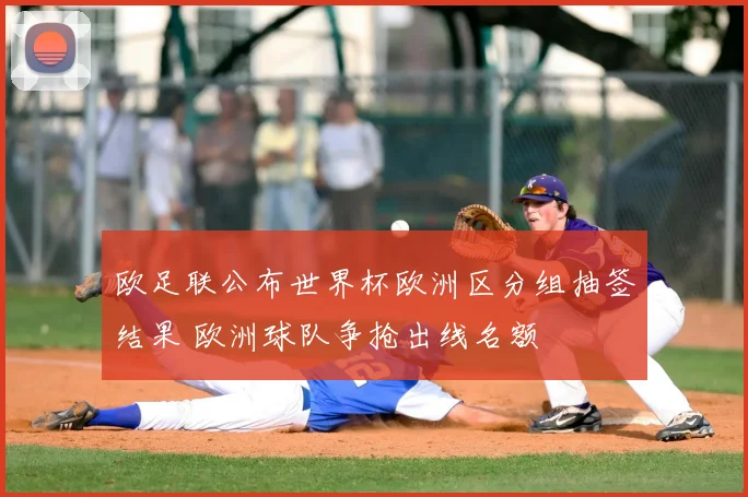 欧足联公布世界杯欧洲区分组抽签结果 欧洲球队争抢出线名额