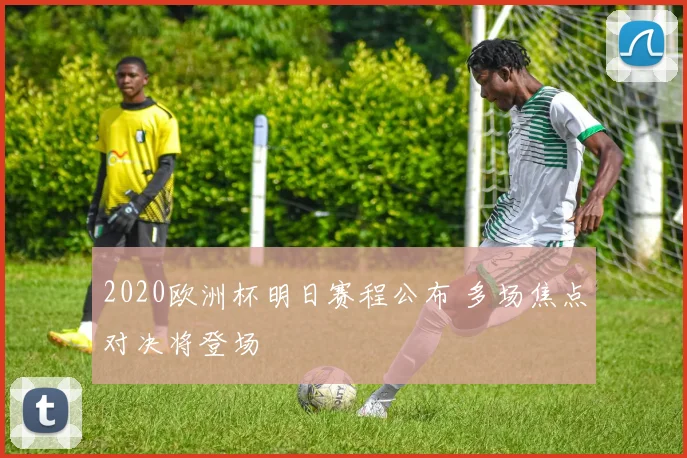 2020欧洲杯明日赛程公布 多场焦点对决将登场