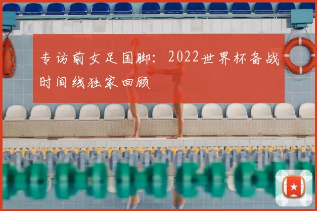 专访前女足国脚:2022世界杯备战时间线独家回顾