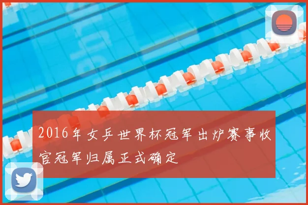 2016年女乒世界杯冠军出炉赛事收官冠军归属正式确定