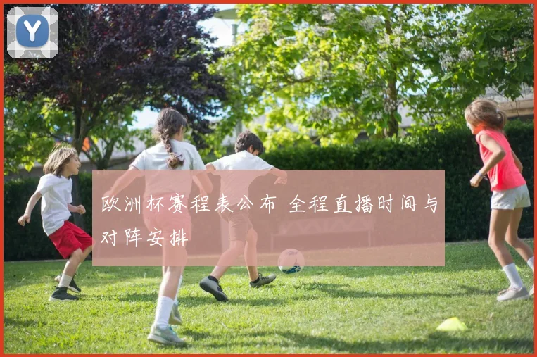 欧洲杯赛程表公布 全程直播时间与对阵安排