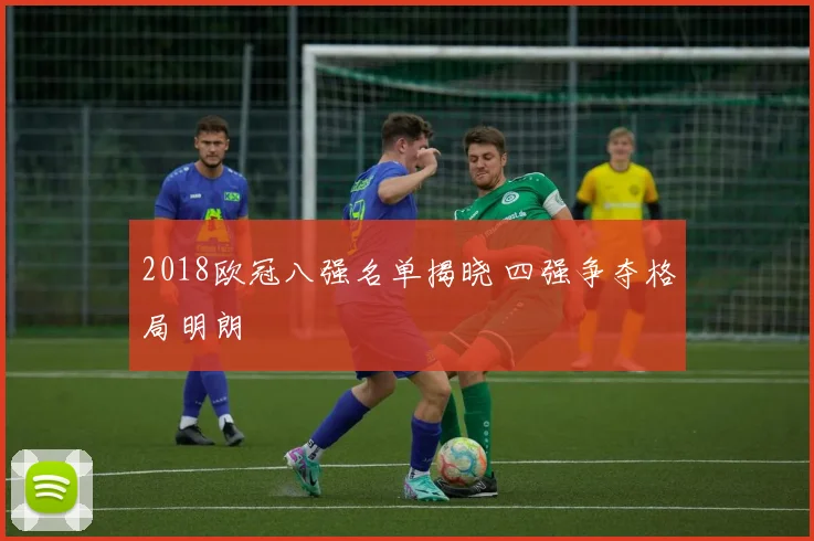 2018欧冠八强名单揭晓 四强争夺格局明朗