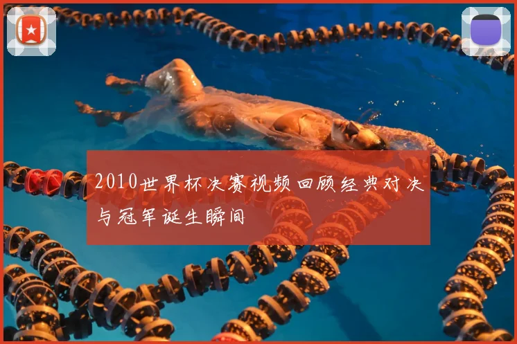 2010世界杯决赛视频回顾经典对决与冠军诞生瞬间