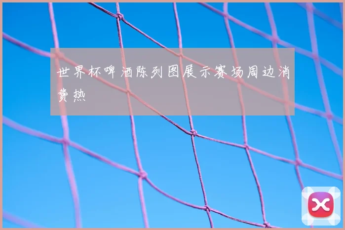 世界杯啤酒陈列图展示赛场周边消费热