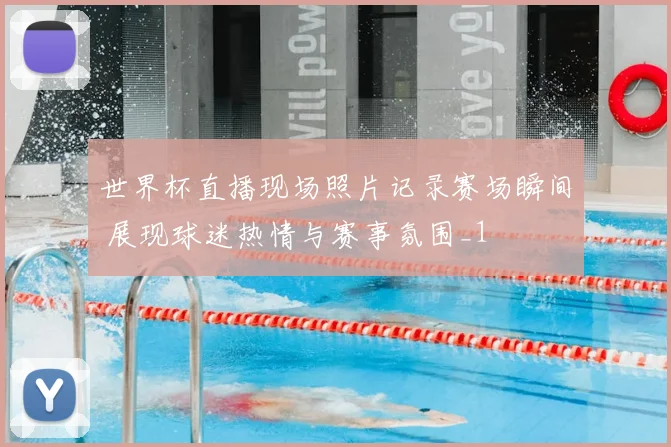 世界杯直播现场照片记录赛场瞬间 展现球迷热情与赛事氛围_1