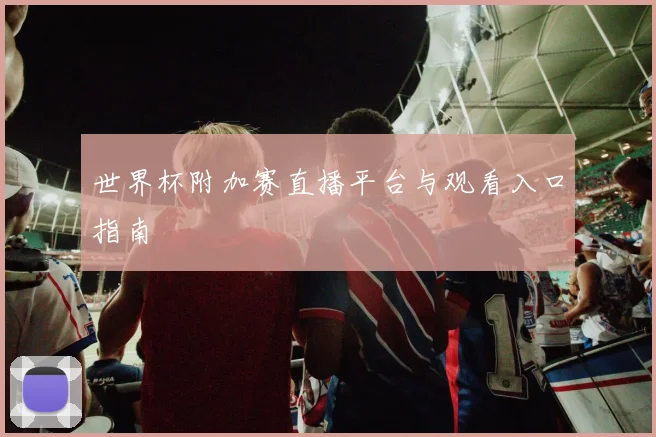 世界杯附加赛直播平台与观看入口指南