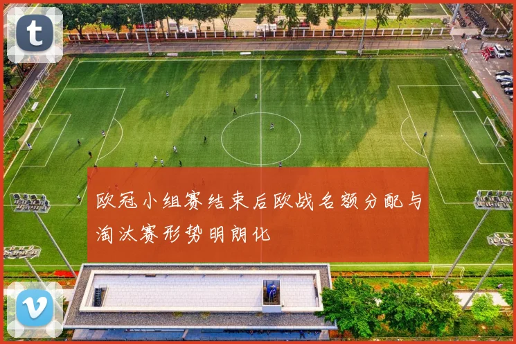 欧冠小组赛结束后欧战名额分配与淘汰赛形势明朗化