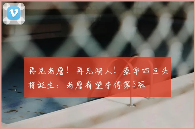 再见老詹!再见湖人!豪华四巨头将诞生,老詹有望夺得第5冠