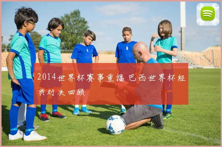 2014世界杯赛事重播 巴西世界杯经典对决回顾