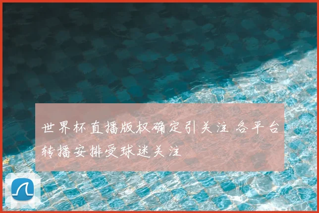 世界杯直播版权确定引关注 各平台转播安排受球迷关注