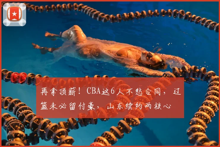 再拿顶薪!CBA这6人不愁合同,辽篮未必留付豪,山东续约两核心