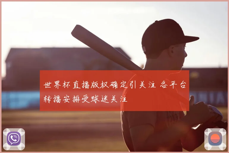 世界杯直播版权确定引关注 各平台转播安排受球迷关注