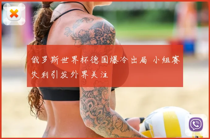 俄罗斯世界杯德国爆冷出局 小组赛失利引发外界关注