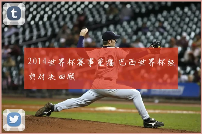 2014世界杯赛事重播 巴西世界杯经典对决回顾