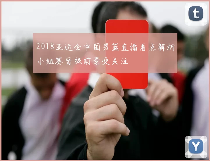 2018亚运会中国男篮直播看点解析小组赛晋级前景受关注