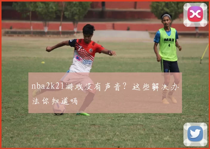 nba2k21游戏没有声音？这些解决办法你知道吗