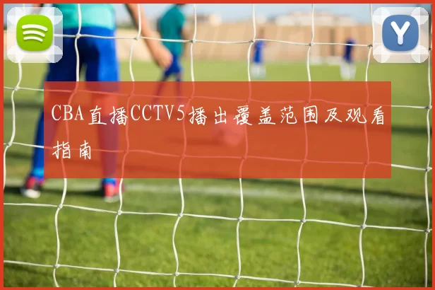 CBA直播CCTV5播出覆盖范围及观看指南