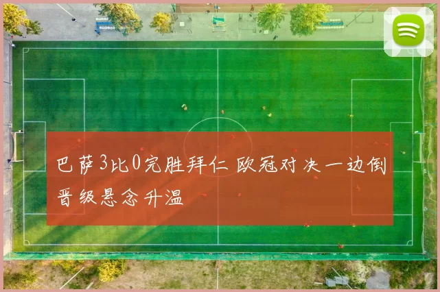 巴萨3比0完胜拜仁 欧冠对决一边倒晋级悬念升温