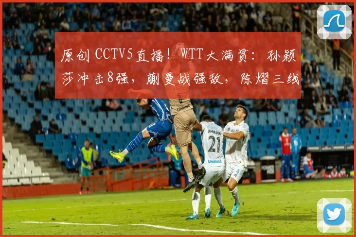 原创 CCTV5直播！WTT大满贯：孙颖莎冲击8强，蒯曼战强敌，陈熠三线溃败？