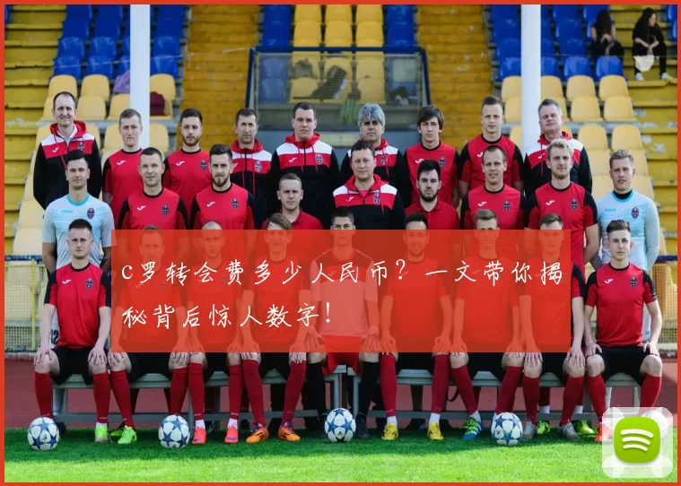 c罗转会费多少人民币？一文带你揭秘背后惊人数字！