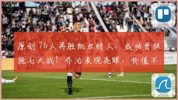 原创 76人再胜凯尔特人，成功晋级抢七大战！乔治表现亮眼，价值不凡