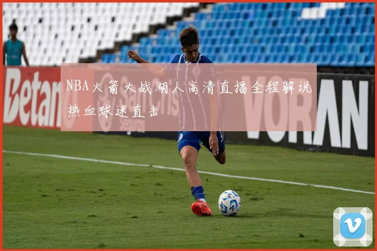 NBA火箭大战湖人高清直播全程解说热血球迷直击
