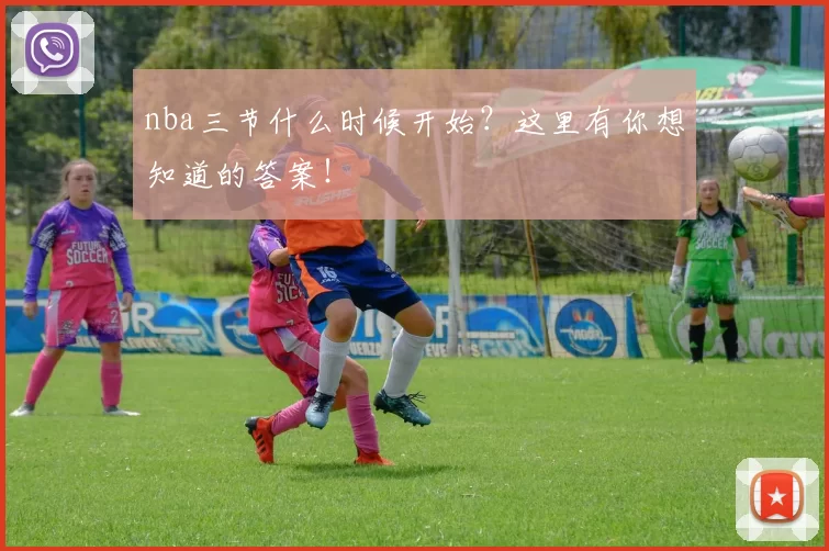 nba三节什么时候开始?这里有你想知道的答案!