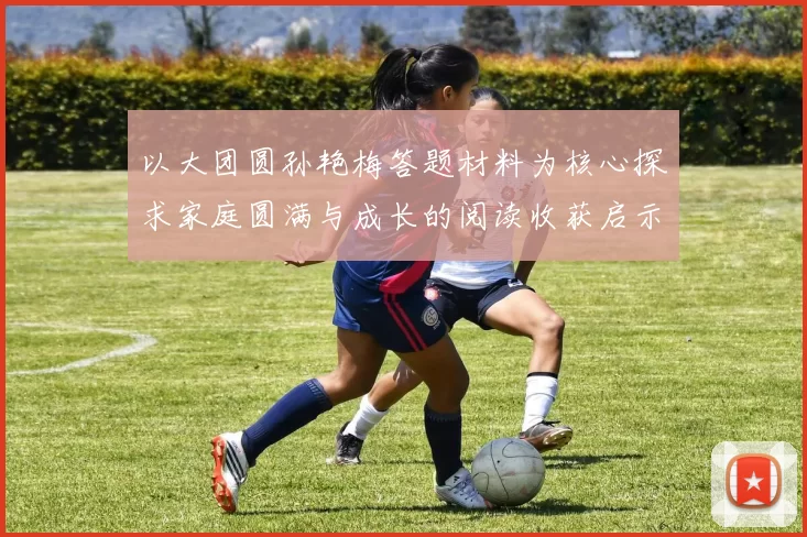 以大团圆孙艳梅答题材料为核心探求家庭圆满与成长的阅读收获启示