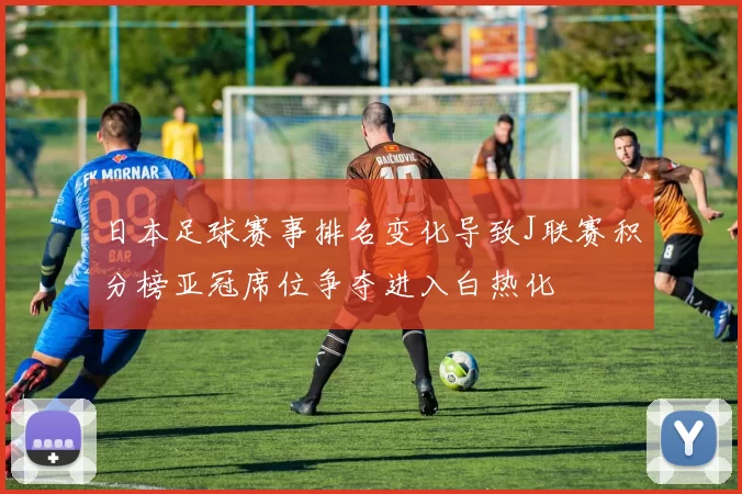 日本足球赛事排名变化导致J联赛积分榜亚冠席位争夺进入白热化