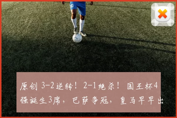 原创 3-2逆转！2-1绝杀！国王杯4强诞生3席，巴萨争冠，皇马早早出局