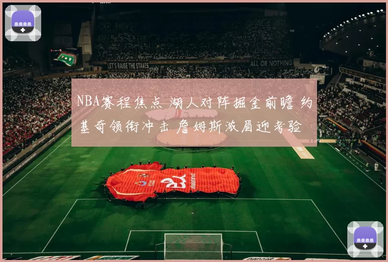 NBA赛程焦点 湖人对阵掘金前瞻 约基奇领衔冲击 詹姆斯浓眉迎考验