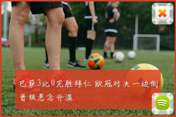 巴萨3比0完胜拜仁 欧冠对决一边倒晋级悬念升温