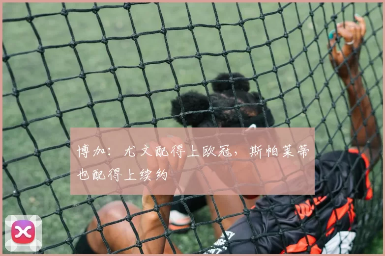 博加：尤文配得上欧冠，斯帕莱蒂也配得上续约