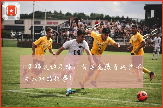 c罗踢过的足球，背后竟藏着这些不为人知的故事！