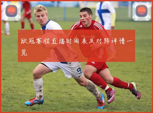 欧冠赛程直播时间表及对阵详情一览