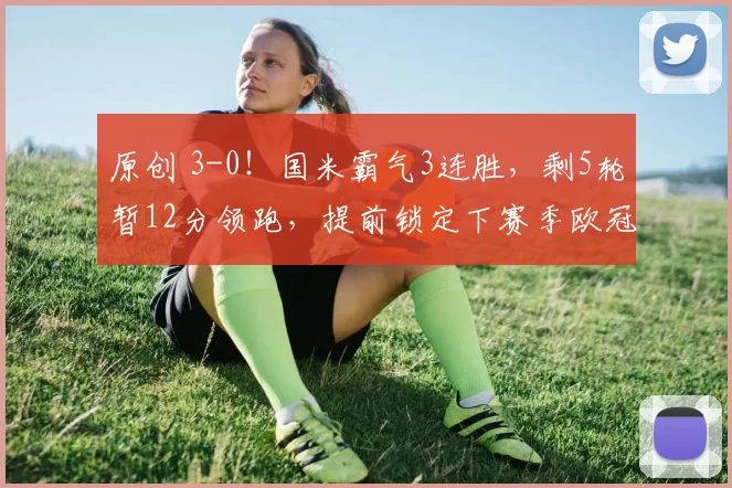 原创 3-0！国米霸气3连胜，剩5轮暂12分领跑，提前锁定下赛季欧冠资格