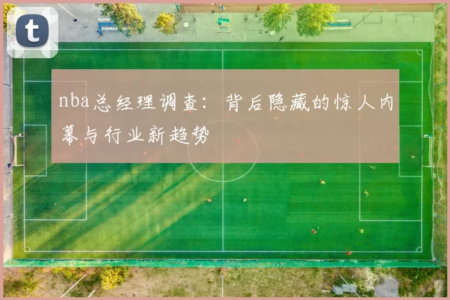 nba总经理调查：背后隐藏的惊人内幕与行业新趋势