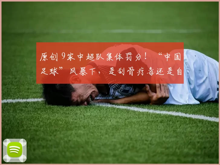 原创 9家中超队集体罚分!“中国足球”风暴下,是刮骨疗毒还是自欺欺人?
